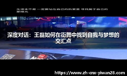 深度对话：王磊如何在街舞中找到自我与梦想的交汇点