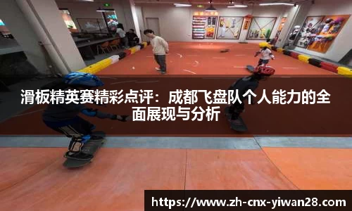 滑板精英赛精彩点评：成都飞盘队个人能力的全面展现与分析